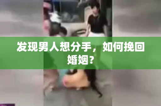 发现男人想分手，如何挽回婚姻？