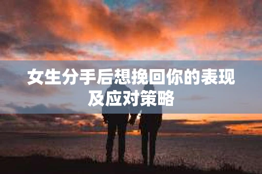 女生分手后想挽回你的表现及应对策略