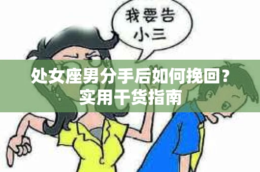 处女座男分手后如何挽回？实用干货指南