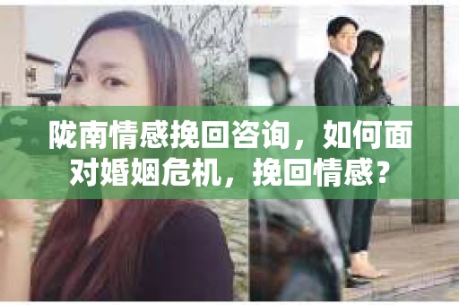 陇南情感挽回咨询，如何面对婚姻危机，挽回情感？