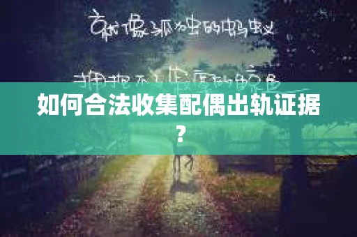 如何合法收集配偶出轨证据？