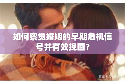 如何察觉婚姻的早期危机信号并有效挽回? 如何察觉婚姻的早期危机信号并有效挽回?