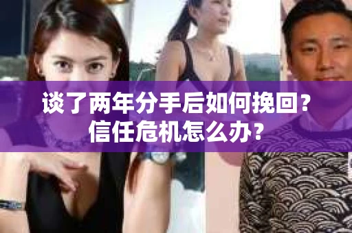 谈了两年分手后如何挽回？信任危机怎么办？