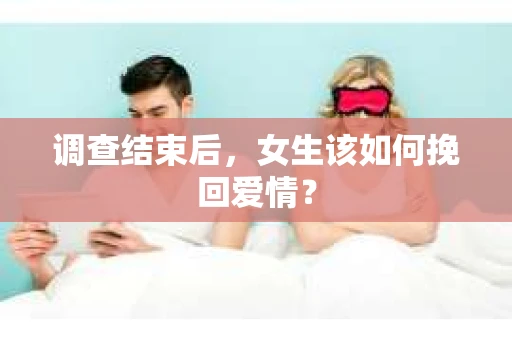 调查结束后，女生该如何挽回爱情？