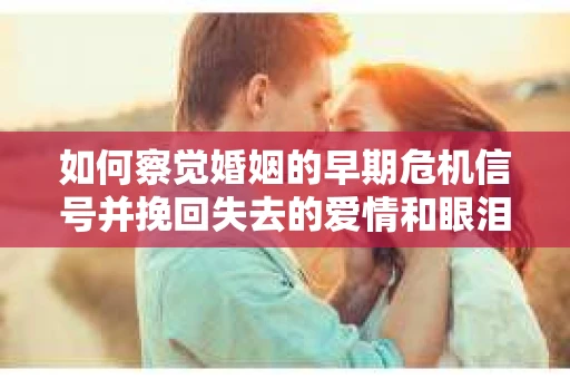 如何察觉婚姻的早期危机信号并挽回失去的爱情和眼泪? 如何察觉婚姻的早期危机信号并挽回失去的爱情和眼泪?