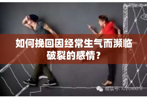 如何挽回因经常生气而濒临破裂的感情？