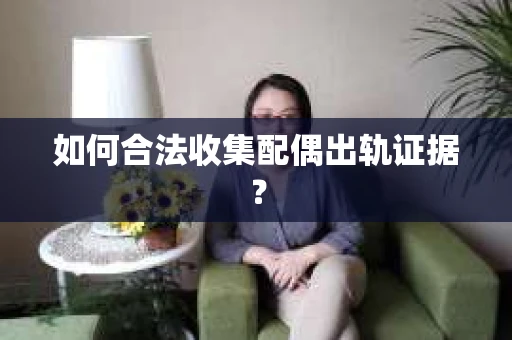 如何合法收集配偶出轨证据？
