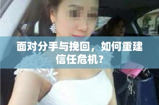 面对分手与挽回，如何重建信任危机？