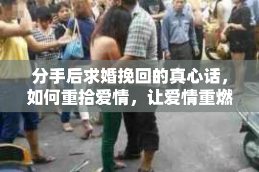 分手后求婚挽回的真心话，如何重拾爱情，让爱情重燃？