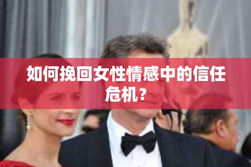 如何挽回女性情感中的信任危机？