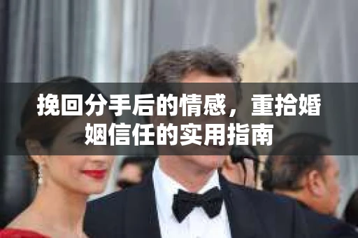 挽回分手后的情感，重拾婚姻信任的实用指南