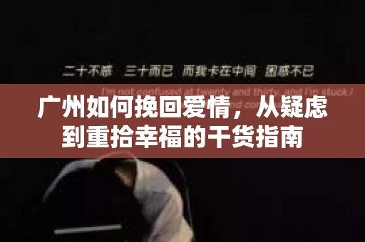 广州如何挽回爱情，从疑虑到重拾幸福的干货指南