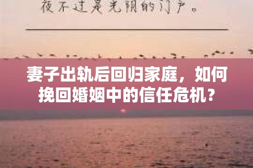 妻子出轨后回归家庭，如何挽回婚姻中的信任危机？