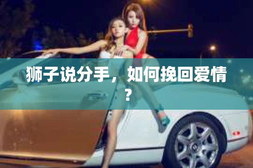 狮子说分手，如何挽回爱情？