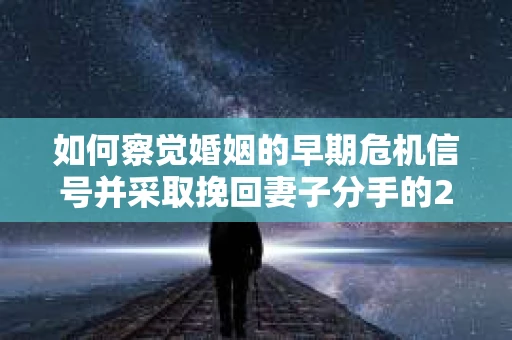 如何察觉婚姻的早期危机信号并采取挽回妻子分手的21天法则？