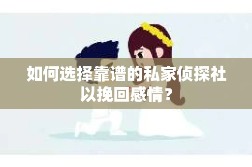 如何选择靠谱的私家侦探社以挽回感情？