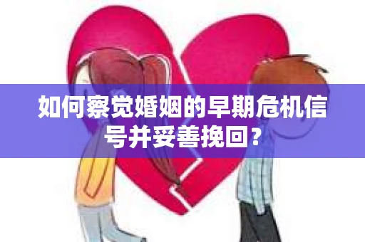 如何察觉婚姻的早期危机信号并妥善挽回？