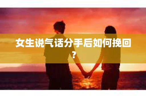 女生说气话分手后如何挽回？