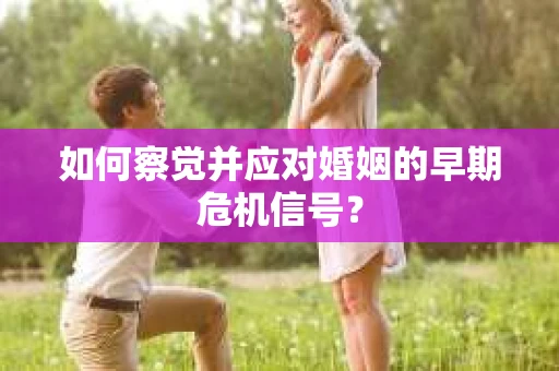 如何察觉并应对婚姻的早期危机信号？