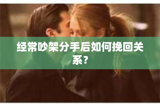 经常吵架分手后如何挽回关系？
