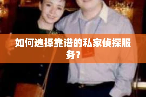 如何选择靠谱的私家侦探服务？