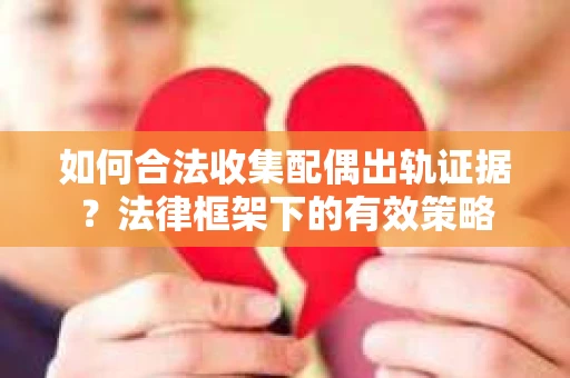 如何合法收集配偶出轨证据？法律框架下的有效策略