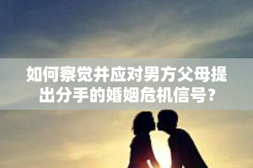 如何察觉并应对男方父母提出分手的婚姻危机信号？