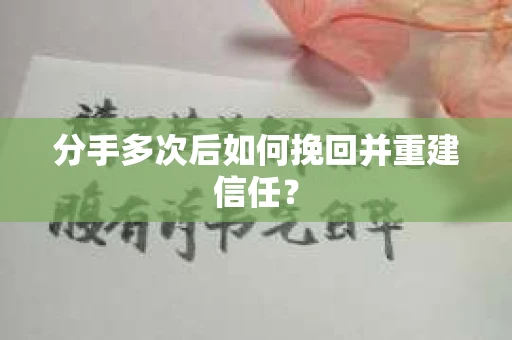分手多次后如何挽回并重建信任？