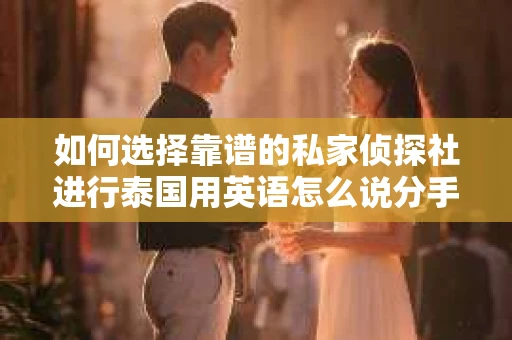 如何选择靠谱的私家侦探社进行泰国用英语怎么说分手挽回服务？