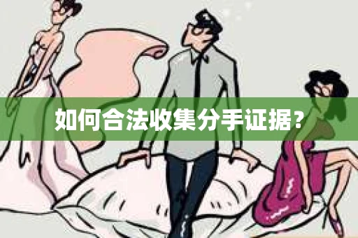 如何合法收集分手证据？
