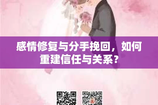 感情修复与分手挽回，如何重建信任与关系？