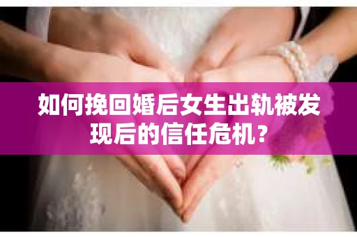 如何挽回婚后女生出轨被发现后的信任危机？