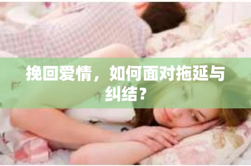 挽回爱情，如何面对拖延与纠结？