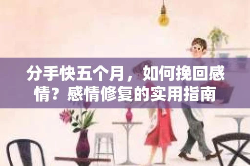 分手快五个月，如何挽回感情？感情修复的实用指南
