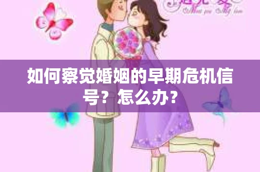 如何察觉婚姻的早期危机信号？怎么办？