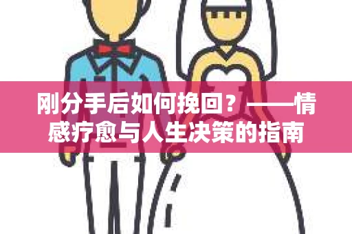 刚分手后如何挽回？——情感疗愈与人生决策的指南