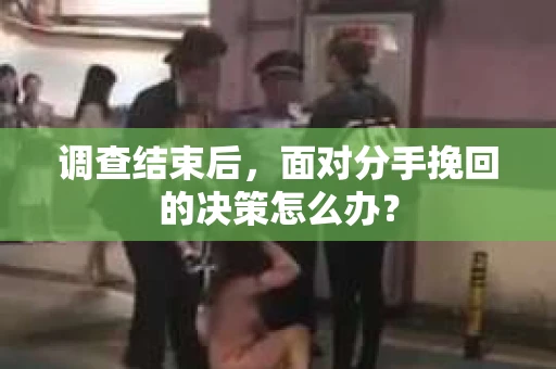 调查结束后，面对分手挽回的决策怎么办？