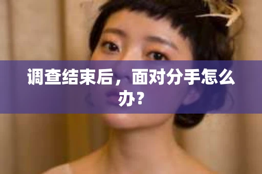 调查结束后，面对分手怎么办？