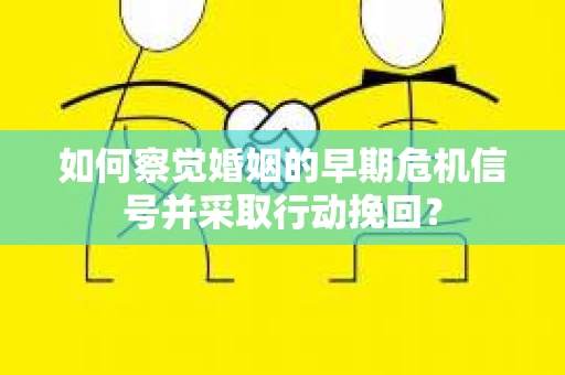 如何察觉婚姻的早期危机信号并采取行动挽回？