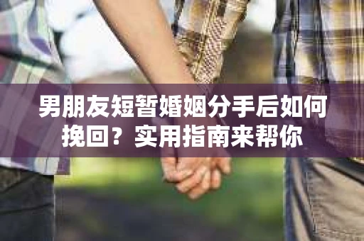 男朋友短暂婚姻分手后如何挽回？实用指南来帮你