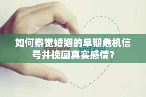 如何察觉婚姻的早期危机信号并挽回真实感情？