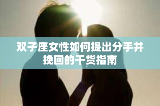 双子座女性如何提出分手并挽回的干货指南