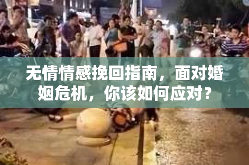无情情感挽回指南，面对婚姻危机，你该如何应对？