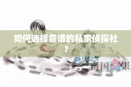 如何选择靠谱的私家侦探社? 如何选择靠谱的私家侦探社?