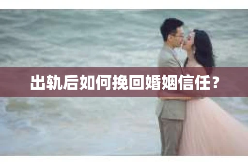 出轨后如何挽回婚姻信任？