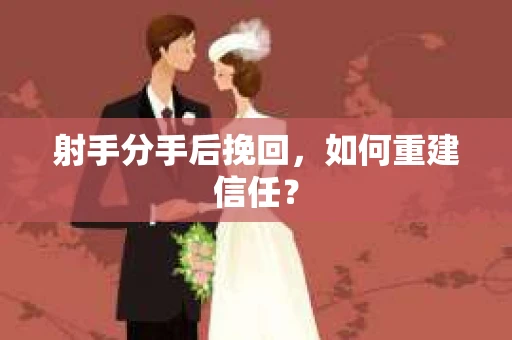 射手分手后挽回，如何重建信任？