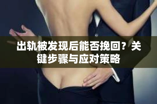 出轨被发现后能否挽回？关键步骤与应对策略