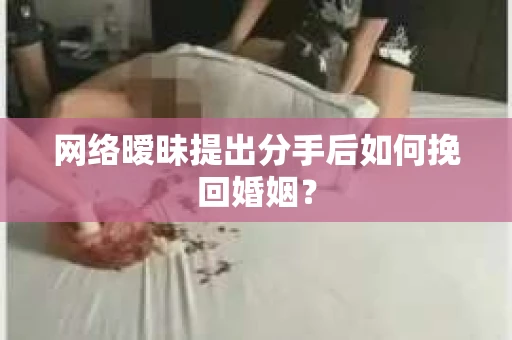网络暧昧提出分手后如何挽回婚姻？