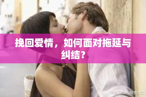 挽回爱情，如何面对拖延与纠结？