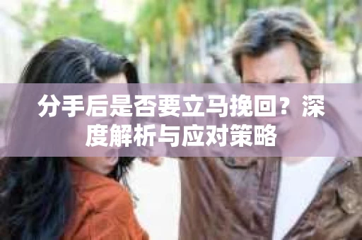 分手后是否要立马挽回？深度解析与应对策略